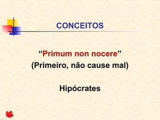 CONCEITOS
“Primum non nocere”
(Primeiro, não cause mal)
Hipócrates
 