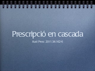 Prescripció en cascada
      Aust Presc 2011;34:162-6
 