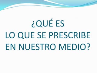¿QUÉ ES
LO QUE SE PRESCRIBE
EN NUESTRO MEDIO?

 