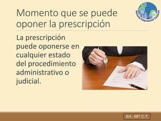 Momento que se puede
oponer la prescripción
La prescripción
puede oponerse en
cualquier estado
del procedimiento
administrativo o
judicial.
Art. 48° C.T.
 