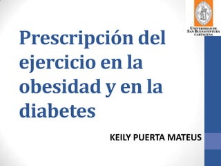 Prescripción del
ejercicio en la
obesidad y en la
diabetes
         KEILY PUERTA MATEUS
 