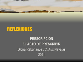REFLEXIONES PRESCRIPCIÓN EL ACTO DE PRESCRIBIR Gloria Rabanaque . C. Aux Navajas 2011 