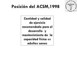 Cantidad y calidad de ejercicio recomendado para el desarrollo  y mantenimiento de  la capacidad física  en  adultos sanos Posición del ACSM,1998  
