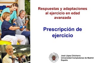 José López Chicharro
Universidad Complutense de Madrid
España
Prescripción de
ejercicio
Respuestas y adaptaciones
al ejercicio en edad
avanzada
 
