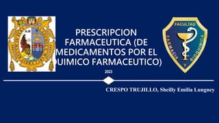 PRESCRIPCION
FARMACEUTICA (DE
MEDICAMENTOS POR EL
QUIMICO FARMACEUTICO)
2023
CRESPO TRUJILLO, Sheilly Emilia Lungney
 