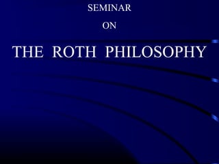 SEMINAR
ON
THE ROTH PHILOSOPHY
 