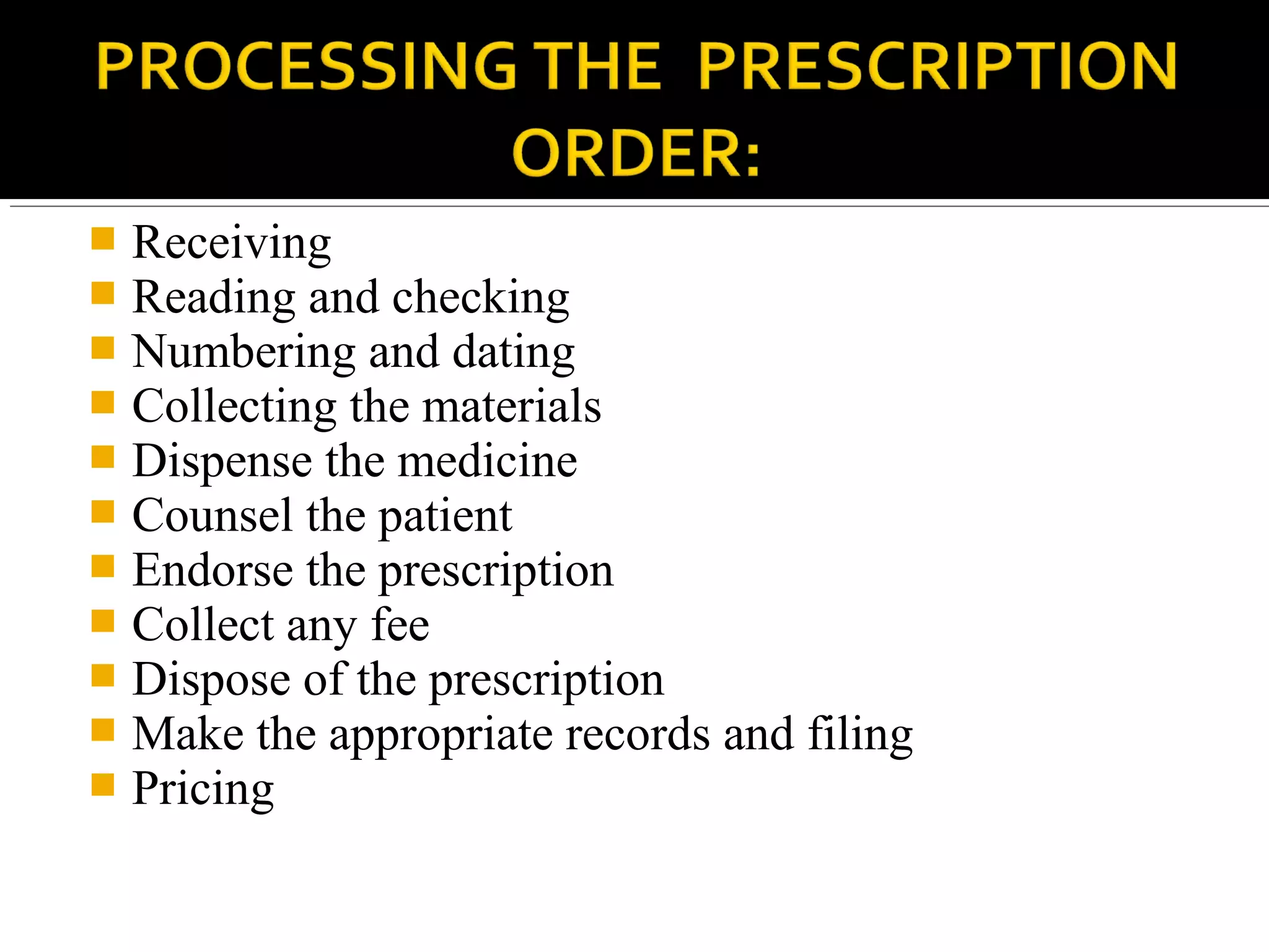  Receiving
 Reading and checking
 Numbering and dating
 Collecting the materials
 Dispense the medicine
 Counsel the patient
 Endorse the prescription
 Collect any fee
 Dispose of the prescription
 Make the appropriate records and filing
 Pricing
 