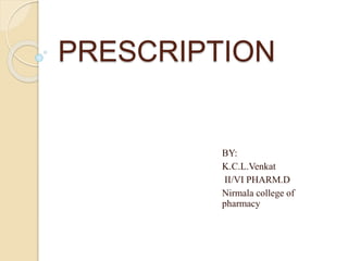 PRESCRIPTION
BY:
K.C.L.Venkat
II/VI PHARM.D
Nirmala college of
pharmacy
 