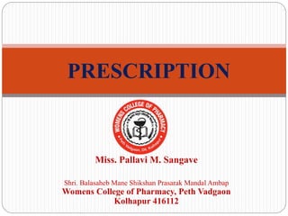 Miss. Pallavi M. Sangave
Shri. Balasaheb Mane Shikshan Prasarak Mandal Ambap
Womens College of Pharmacy, Peth Vadgaon
Kolhapur 416112
PRESCRIPTION
 
