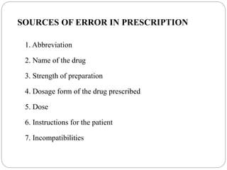 SOURCES OF ERROR IN PRESCRIPTION
1. Abbreviation
2. Name of the drug
3. Strength of preparation
4. Dosage form of the drug prescribed
5. Dose
6. Instructions for the patient
7. Incompatibilities
 