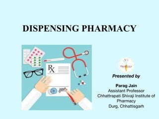 DISPENSING PHARMACY
Parag Jain
Assistant Professor 

Chhattrapati Shivaji Institute of
Pharmacy

Durg, Chhattisgarh
Presented by
 