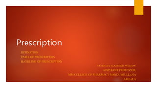 Prescription
DEFINATION
PARTS OF PRESCRIPTION
HANDLING OF PRESCRIPTION
MADE BY KASHISH WILSON
ASSISTANT PROFESSOR,
MM COLLEGE OF PHARMACY MM(DU)MULLANA
AMBALA
 