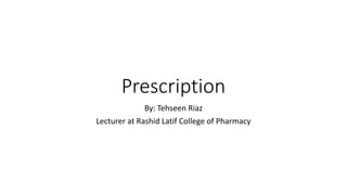 Prescription
By: Tehseen Riaz
Lecturer at Rashid Latif College of Pharmacy
 