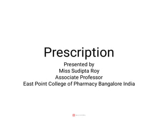 Prescription
Presented by
Miss Sudipta Roy
Associate Professor
East Point College of Pharmacy Bangalore India
 