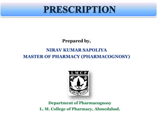 Prepared by,
NIRAV KUMAR SAPOLIYA
MASTER OF PHARMACY (PHARMACOGNOSY)
Department of Pharmacognosy
L. M. College of Pharmacy, Ahmedabad.
 