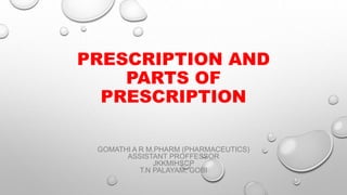 PRESCRIPTION AND
PARTS OF
PRESCRIPTION
GOMATHI A R M.PHARM (PHARMACEUTICS)
ASSISTANT PROFFESSOR
JKKMIHSCP
T.N PALAYAM, GOBI
 