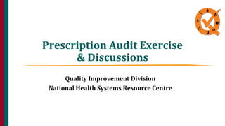 Prescription Audit Exercise
& Discussions
Quality Improvement Division
National Health Systems Resource Centre
 