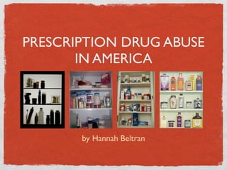 PRESCRIPTION DRUG ABUSE
       IN AMERICA




       by Hannah Beltran
 