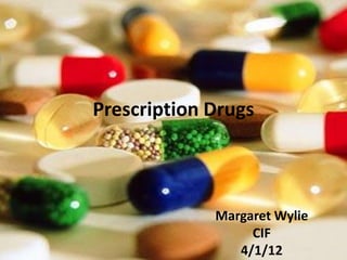 Prescription Drugs



             Margaret Wylie
                  CIF
                4/1/12
 