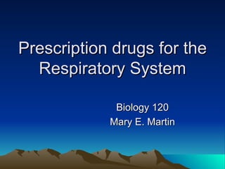 Prescription drugs for the Respiratory System Biology 120 Mary E. Martin 