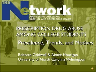 PRESCRIPTION DRUG ABUSE AMONG COLLEGE STUDENTS Prevalence, Trends, and Motives Rebecca Caldwell & Aimee Hourigan University of North Carolina Wilmington 