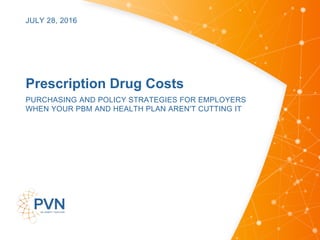 Prescription Drug Costs
PURCHASING AND POLICY STRATEGIES FOR EMPLOYERS
WHEN YOUR PBM AND HEALTH PLAN AREN'T CUTTING IT
JULY 28, 2016
 