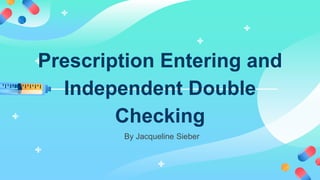 By Jacqueline Sieber
Prescription Entering and
Independent Double
Checking
 