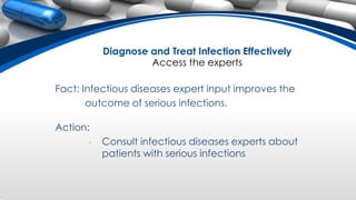 Diagnose and Treat Infection Effectively
Access the experts
Fact: Infectious diseases expert input improves the
outcome of serious infections.
Action:
• Consult infectious diseases experts about
patients with serious infections
 