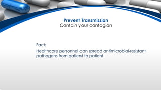 Fact:
Healthcare personnel can spread antimicrobial-resistant
pathogens from patient to patient.
Prevent Transmission
Contain your contagion
 