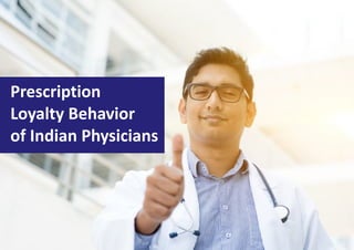 Prescription
Loyalty Behavior
of Indian Physicians
 