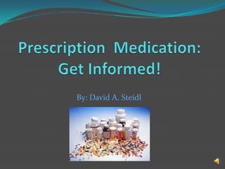 Prescription  Medication:Get Informed!       By: David A. Steidl 
