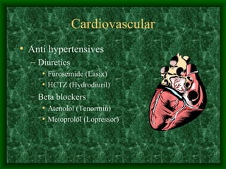 Cardiovascular Anti hypertensives Diuretics Furosemide (Lasix) HCTZ (Hydrodiuril) Beta blockers Atenolol (Tenormin) Metoprolol (Lopressor) 