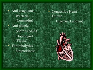 Anti coagulants Warfarin (Coumadin) Anti platelet Aspirin (ASA) Clopidogrel (Plavix) Thrombolytics Streptokinase   Congestive Heart Failure Digoxin (Lanoxin) 