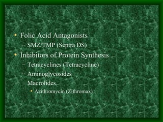 Folic Acid Antagonists SMZ/TMP (Septra DS) Inhibitors of Protein Synthesis Tetracyclines (Tetracycline) Aminoglycosides Macrolides Azithromycin (Zithromax) 