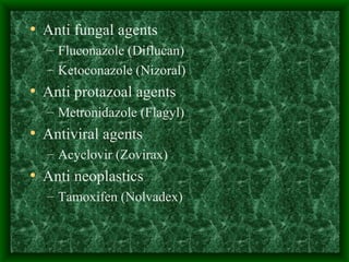 Anti fungal agents Fluconazole (Diflucan) Ketoconazole (Nizoral) Anti protazoal agents Metronidazole (Flagyl) Antiviral agents Acyclovir (Zovirax) Anti neoplastics Tamoxifen (Nolvadex) 