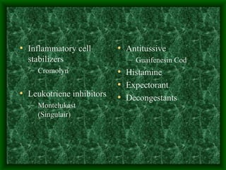 Inflammatory cell stabilizers Cromolyn Leukotriene inhibitors Montelukast (Singulair) Antitussive Guaifenesin Cod Histamine Expectorant Decongestants 