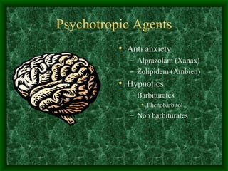 Psychotropic Agents Anti anxiety Alprazolam (Xanax) Zolipidem (Ambien) Hypnotics Barbiturates Phenobarbitol Non barbiturates 