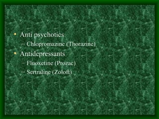Anti psychotics Chlopromazine (Thorazine) Antidepressants Fluoxetine (Prozac) Sertraline (Zoloft) 