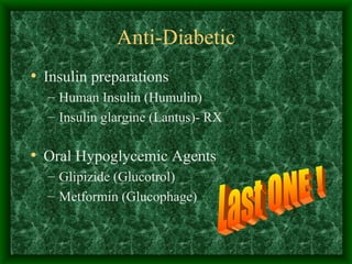 Anti-Diabetic Insulin preparations Human Insulin (Humulin) Insulin glargine (Lantus)- RX Oral Hypoglycemic Agents Glipizide (Glucotrol) Metformin (Glucophage) Last ONE ! 