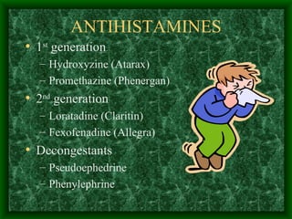 ANTIHISTAMINES 1 st  generation Hydroxyzine (Atarax) Promethazine (Phenergan) 2 nd  generation Loratadine (Claritin) Fexofenadine (Allegra) Decongestants Pseudoephedrine Phenylephrine 