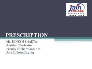 PRESCRIPTION
Mr. DINESH SHAKYA
Assistant Professor
Faculty of Pharmaceutics
Jain College,Gwalior
 