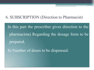 6. SUBSCRIPTION (Direction to Pharmacist)
In this part the prescriber gives direction to the
pharmacista) Regarding the dosage form to be
prepared.
b) Number of doses to be dispensed.
 