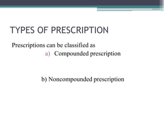 TYPES OF PRESCRIPTION
Prescriptions can be classified as
a) Compounded prescription
b) Noncompounded prescription
 