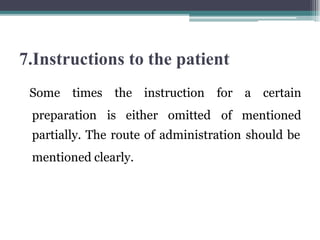 7.Instructions to the patient
preparation is either omitted
Some times the instruction for a certain
of mentioned
partially. The route of administration should be
mentioned clearly.
 