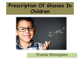 Prescription Of Glasses In
Children
Eranda Wannigama
 