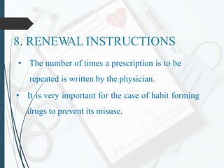 8. RENEW
AL INSTRUCTIONS
• The number of times a prescription is to be
repeated is written by the physician.
• It is very important for the case of habit forming
drugs to prevent its misuse.
 