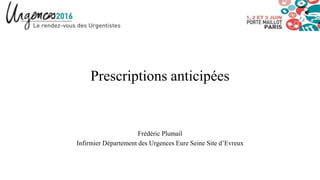Prescriptions anticipées
Frédéric Plumail
Infirmier Département des Urgences Eure Seine Site d’Evreux
 