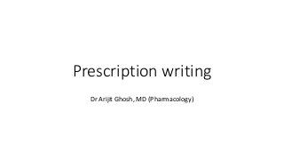 Prescription writing
Dr Arijit Ghosh, MD (Pharmacology)
 