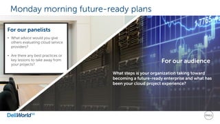 What steps is your organization taking toward
becoming a future-ready enterprise and what has
been your cloud project experience?
For our audience
Monday morning future-ready plans
• What advice would you give
others evaluating cloud service
providers?
• Are there any best practices or
key lessons to take away from
your projects?
For our panelists
 
