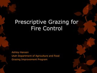 Prescriptive Grazing for
Fire Control

Ashley Hansen
Utah Department of Agriculture and Food
Grazing Improvement Program

 
